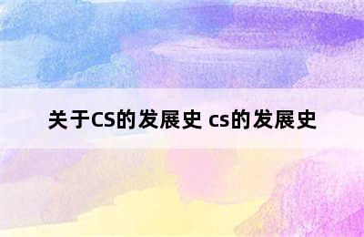 关于CS的发展史 cs的发展史